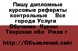 Пишу дипломные курсовые рефераты контрольные  - Все города Услуги » Обучение. Курсы   . Тверская обл.,Ржев г.